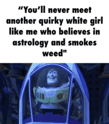 buzz lightyear from toy story says " you 'll never meet another quirky white girl like me who believes in astrology and