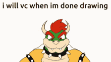 a cartoon of bowser with the words " i will vc when im done drawing " below him