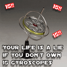 a sign that says your life is a lie if you do n't own 15 gyroscopes