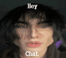 a close up of a person 's face with the words hey chat written on it