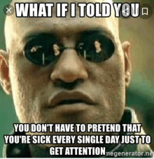 a man wearing sunglasses says what if i told you you don 't have to pretend that you 're sick