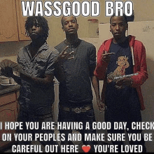 a group of three men standing next to each other in a kitchen with a caption that says `` wassgood bro '' .