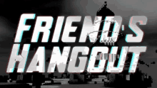 a black and white image with the words friends hangout in white letters