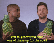 two men holding pineapples with the words you might wanna slice one of these up for the road below them