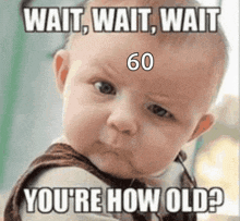 a baby with the words wait wait wait 60 you 're how old on it