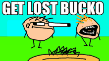 a cartoon drawing of a man smoking a cigarette with the words get lost bucko below him