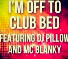 a colorful background with the words i 'm off to club bed featuring dj pillow and mc blanky