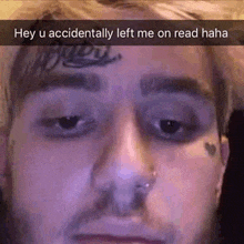 a close up of a man 's face with a caption that says `` hey u accidentally left me on read haha ''