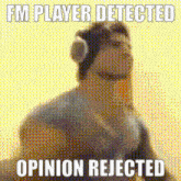 a picture of a cartoon character that says ' fm player detected opinion rejected ' on it