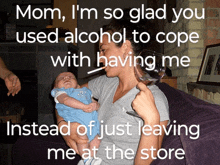 a woman holding a baby and drinking a glass of wine with the caption mom i 'm so glad you used alcohol to cope