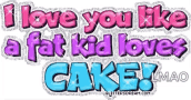 a glittery image that says `` i love you like a fat kid loves cake ! ''