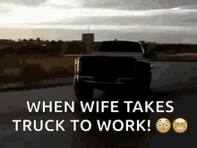 a truck is driving down the road with the words `` when wife takes truck to work ! ''