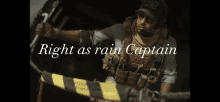 a man in a military uniform with the words right as rain captain on the bottom