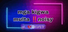 a neon sign that says " mga kigwa multa noisy "