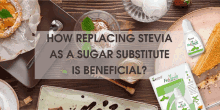 how replacing stevia as a sugar substitute is beneficial written on a wooden table