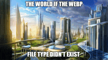 a picture of a futuristic city with the words the world if the webp file type did n't exist