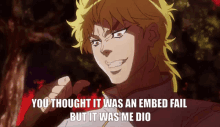 a picture of dio from jojo 's bizarre adventure with the caption " you thought it was an embedded fail but it was me dio "