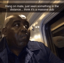 a man sitting on a train with a caption that says hang on mate just seen something in the distance