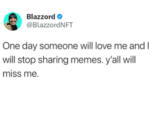 a tweet from blazzard says one day someone will love me and i will stop sharing memes y all will miss me