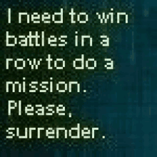 i need to win battles in a row to do a mission please surrender .