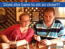 a man and a woman sitting at a table with a caption that says does she have to sit so close