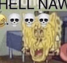 a cartoon of spongebob with skulls on his face and the words `` hell naw '' .