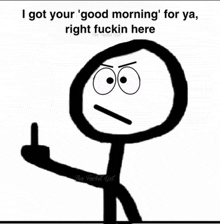 a stick figure is giving the middle finger with the words `` i got your good morning for ya , right fuckin here '' .