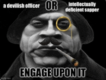 a devilish officer or intellectually deficient sapper engage upon it with a man with a mustache smoking a cigarette