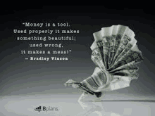 money is a tool , used properly it makes something beautiful , used wrong , it makes a mess .