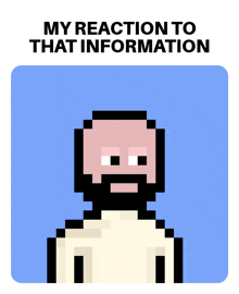 a pixel art of a man with a beard says my reaction to that information