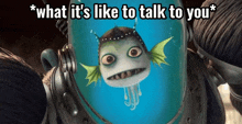 a picture of a fish with the words " what it 's like to talk to you " above it