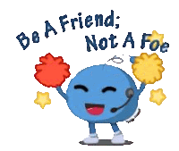 a blue cartoon character with a microphone and cheerleaders says " be a friend not a foe "