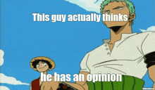 a cartoon of luffy and roronoa zoro with the caption this guy actually thinks he has an opinion