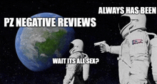 an astronaut pointing a gun at the earth with the words pz negative reviews always has been wait its all sex