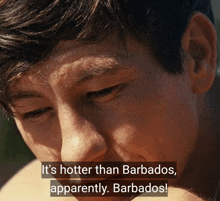 a close up of a man 's face with the words " it 's hotter than barbados apparently barbados "