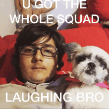 a man with glasses laying next to a small dog with a caption that says u got the whole squad laughing bro