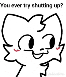 a drawing of a cat with the words " you ever try shutting up ? "