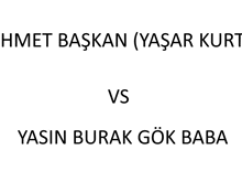 a white background with the words ahmet başkan ( yasar kurt ) vs yasin burak gök baba