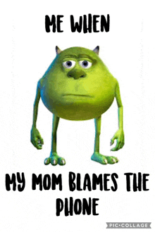 a picture of mike wazowski from monsters inc with the caption me when my mom blames the phone