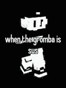 a black and white image of a person with the words `` when the gromba is sus '' written on it .