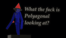 a blue stick figure with a red hat and the words " what the fuck is polygonal looking at " below it