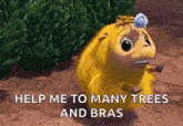 a yellow cartoon character is standing in the dirt with the words `` help me to many trees and bras '' written below it .