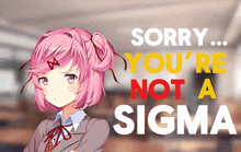 a pink haired anime girl with the words " sorry you 're not a sigma " behind her