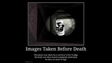 a poster that says `` images taken before death '' with a picture of a troll face on it .