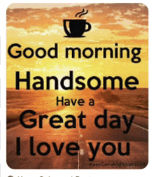 a good morning handsome have a great day i love you