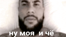 a black and white photo of a man with a beard and the words `` ну моя и чё '' .