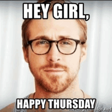 a man with glasses and a beard is saying " hey girl happy thursday "