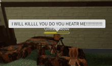 a screenshot of a video game that says " i will kill you do you heatr me "