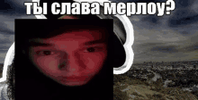 a picture of a man 's face with the words " ты слава мерлоу " above it