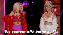 two drag queens are standing next to each other with the words eye contact with bestie be like